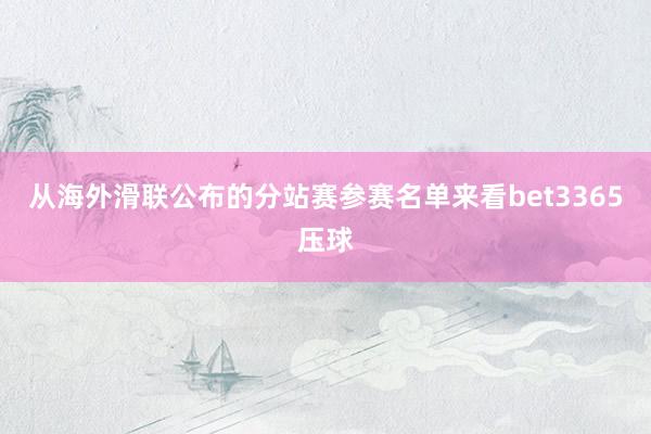 从海外滑联公布的分站赛参赛名单来看bet3365压球