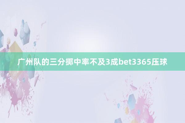 广州队的三分掷中率不及3成bet3365压球
