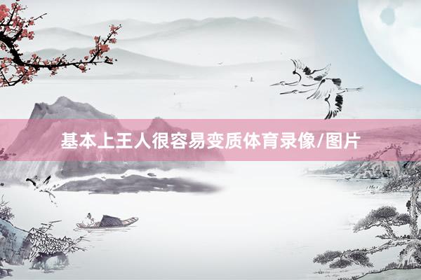基本上王人很容易变质体育录像/图片