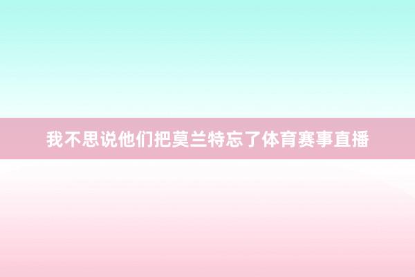 我不思说他们把莫兰特忘了体育赛事直播
