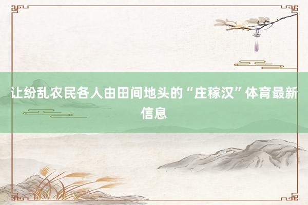 让纷乱农民各人由田间地头的“庄稼汉”体育最新信息