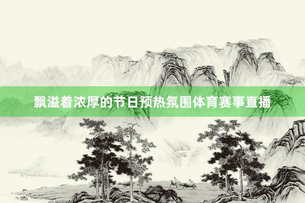 飘溢着浓厚的节日预热氛围体育赛事直播