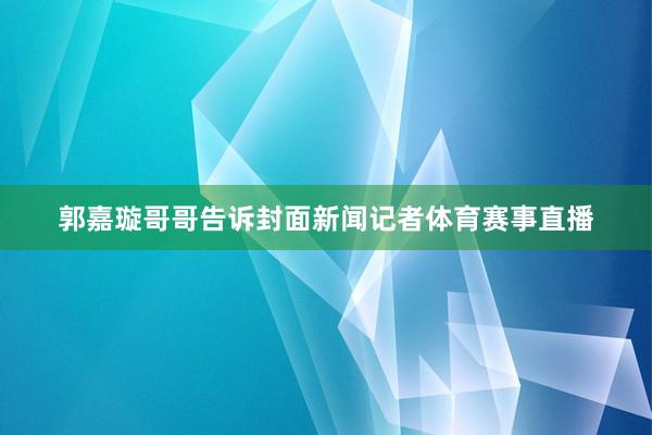 郭嘉璇哥哥告诉封面新闻记者体育赛事直播