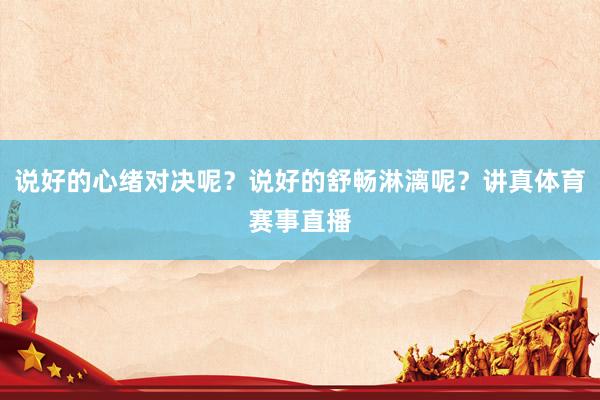 说好的心绪对决呢？说好的舒畅淋漓呢？讲真体育赛事直播
