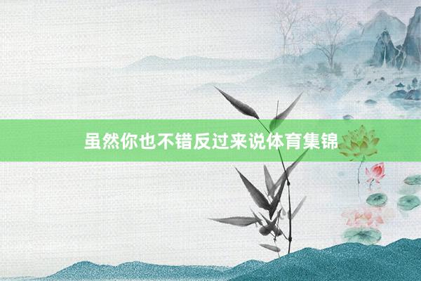 虽然你也不错反过来说体育集锦