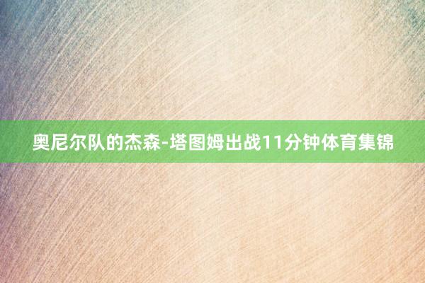 奥尼尔队的杰森-塔图姆出战11分钟体育集锦