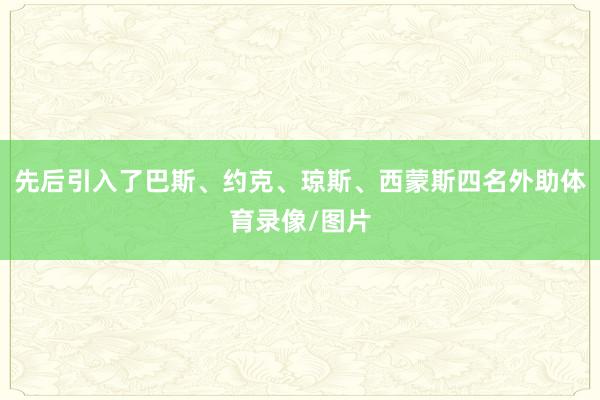 先后引入了巴斯、约克、琼斯、西蒙斯四名外助体育录像/图片