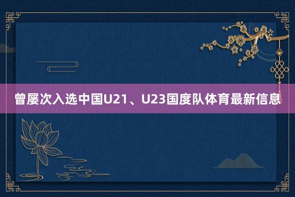 曾屡次入选中国U21、U23国度队体育最新信息