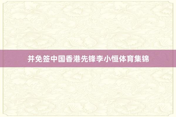 并免签中国香港先锋李小恒体育集锦