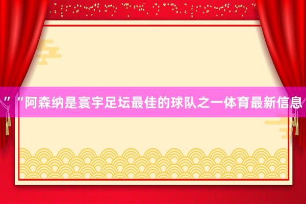 ”“阿森纳是寰宇足坛最佳的球队之一体育最新信息