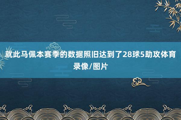 就此马佩本赛季的数据照旧达到了28球5助攻体育录像/图片