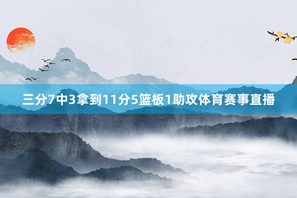 三分7中3拿到11分5篮板1助攻体育赛事直播