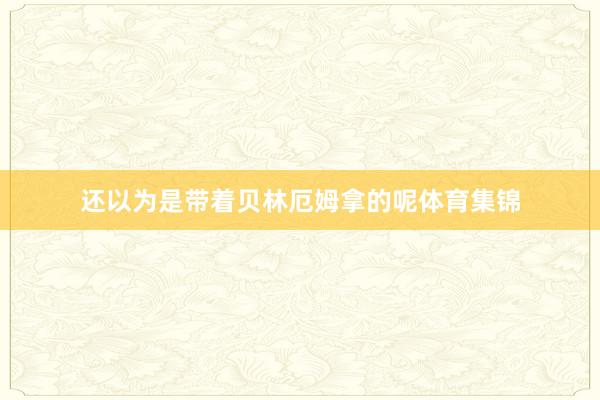还以为是带着贝林厄姆拿的呢体育集锦