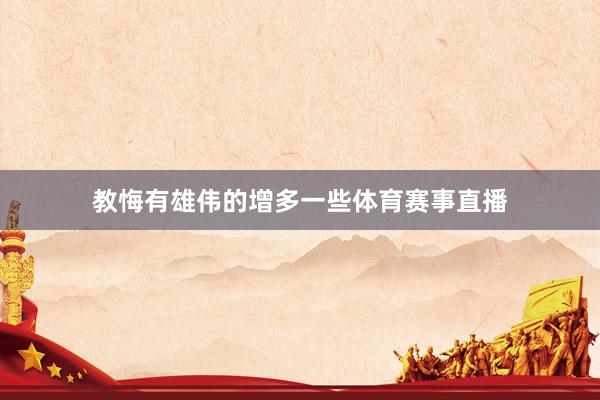 教悔有雄伟的增多一些体育赛事直播