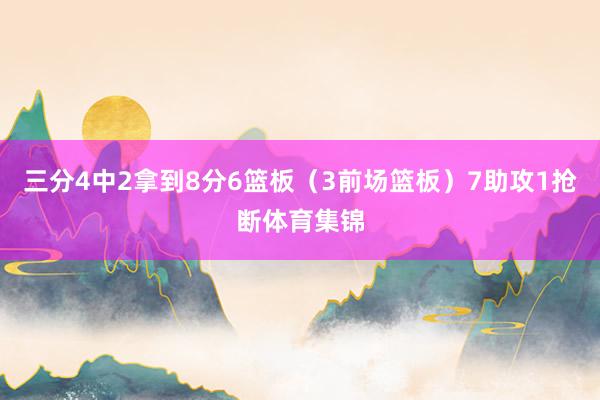三分4中2拿到8分6篮板（3前场篮板）7助攻1抢断体育集锦