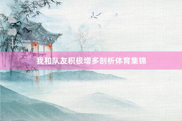 我和队友积极增多剖析体育集锦