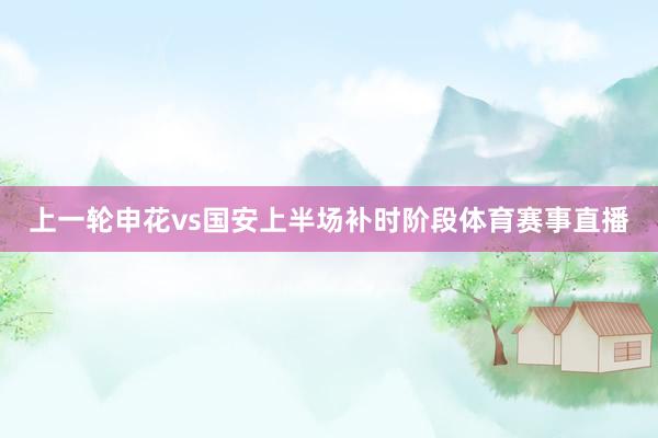 上一轮申花vs国安上半场补时阶段体育赛事直播