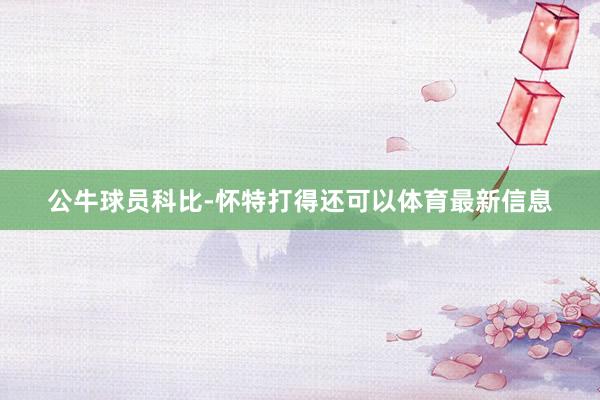 公牛球员科比-怀特打得还可以体育最新信息