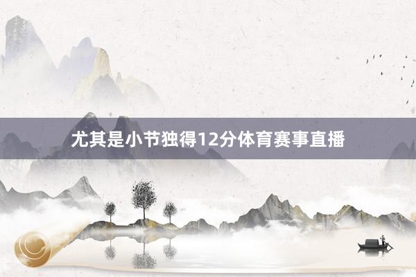 尤其是小节独得12分体育赛事直播