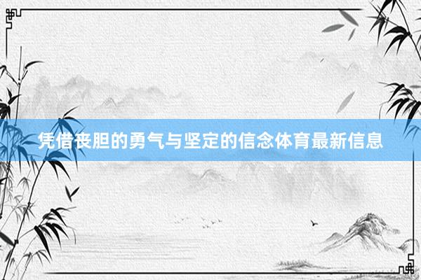 凭借丧胆的勇气与坚定的信念体育最新信息