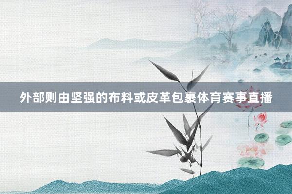 外部则由坚强的布料或皮革包裹体育赛事直播